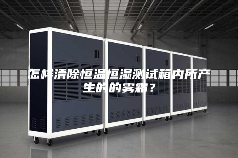 怎樣清除恒溫恒濕測試箱內所產生的的霧霜？