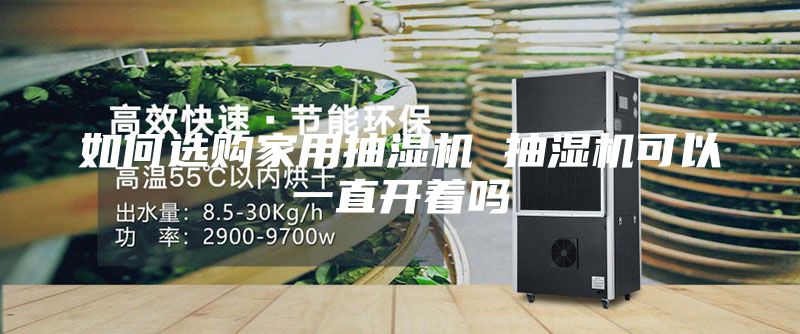 如何選購家用抽濕機(jī) 抽濕機(jī)可以一直開著嗎