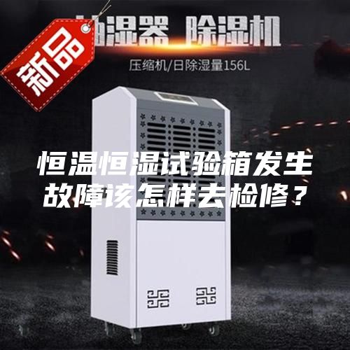 恒溫恒濕試驗箱發(fā)生故障該怎樣去檢修？
