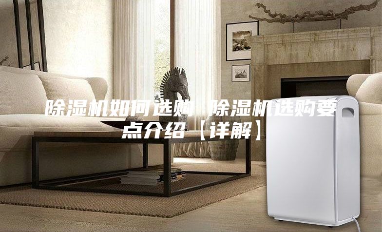除濕機(jī)如何選購 除濕機(jī)選購要點(diǎn)介紹【詳解】