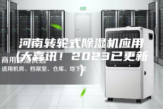 河南轉(zhuǎn)輪式除濕機(jī)應(yīng)用(大喜訊!2023已更新)
