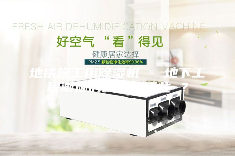 地鐵施工用除濕機 - 地下工程潮濕的影響有哪些 ？