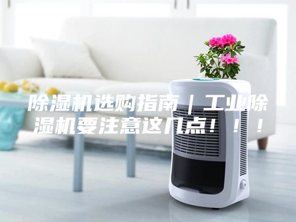 除濕機選購指南｜工業除濕機要注意這幾點?。?！
