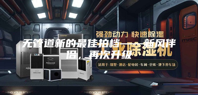 無管道新的最佳拍檔——新風(fēng)伴侶，再次升級