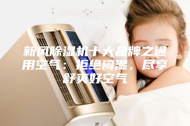 新風(fēng)除濕機(jī)十大品牌之通用空氣：拒絕悶濕，盡享舒爽好空氣