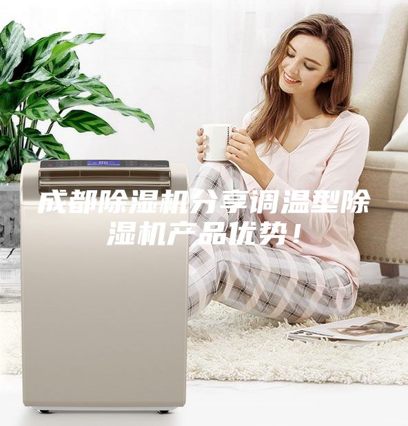 成都除濕機(jī)分享調(diào)溫型除濕機(jī)產(chǎn)品優(yōu)勢！