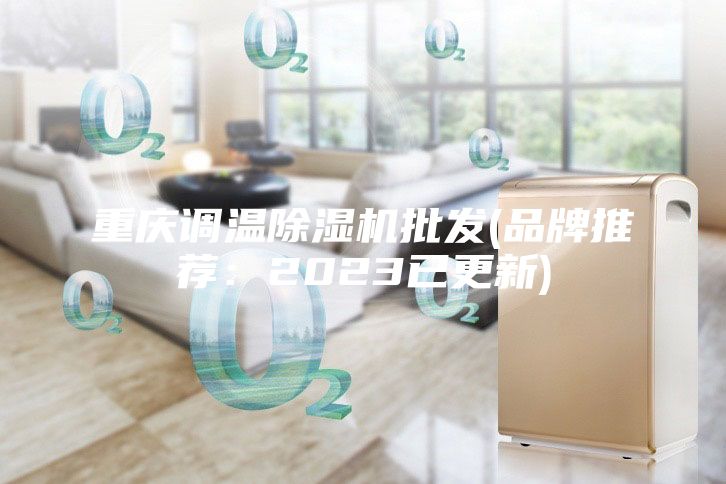 重慶調(diào)溫除濕機(jī)批發(fā)(品牌推薦：2023已更新)