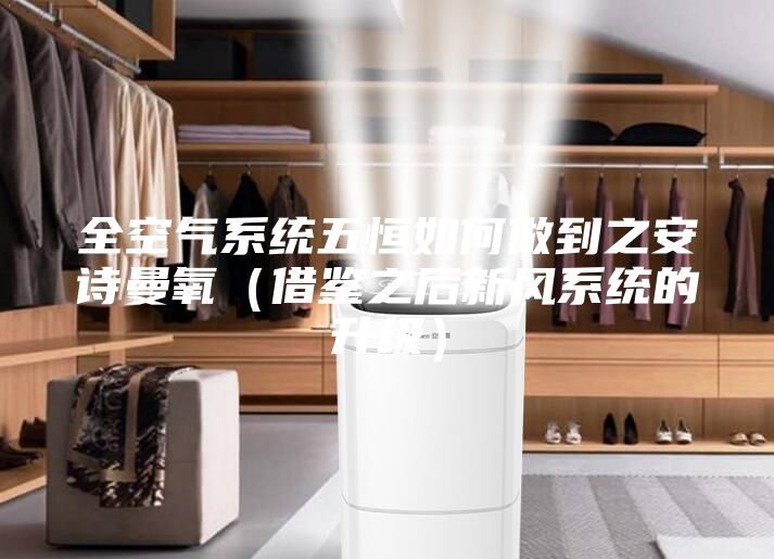 全空氣系統(tǒng)五恒如何做到之安詩(shī)曼氧（借鑒之后新風(fēng)系統(tǒng)的升級(jí)）