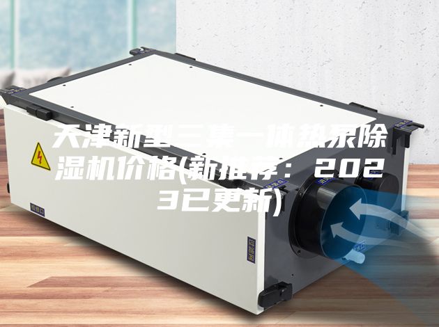 天津新型三集一體熱泵除濕機價格(新推薦：2023已更新)