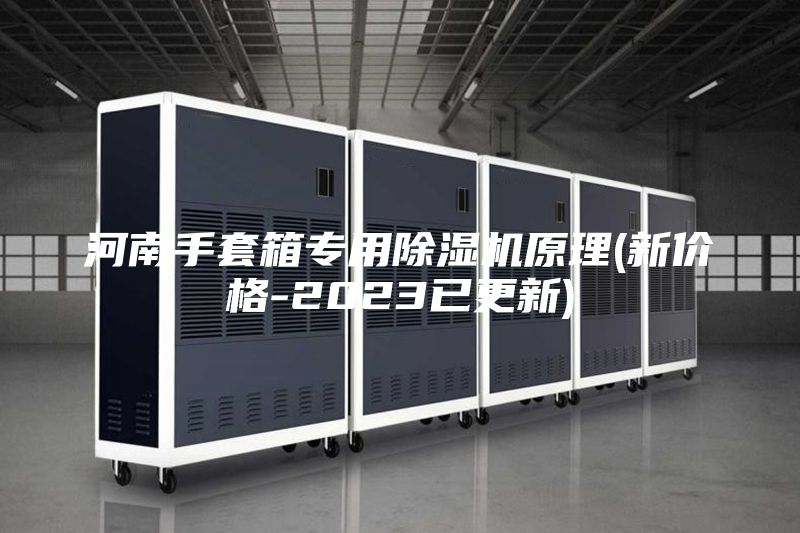 河南手套箱專用除濕機原理(新價格-2023已更新)