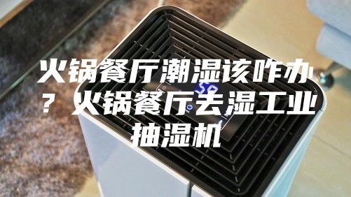 火鍋餐廳潮濕該咋辦？火鍋餐廳去濕工業抽濕機