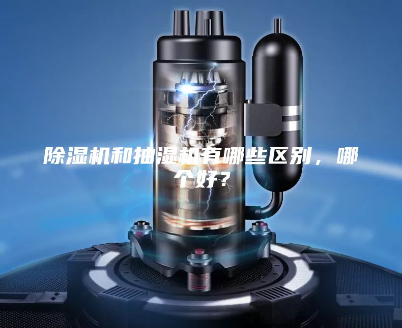 除濕機和抽濕機有哪些區別，哪個好？