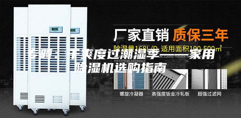專(zhuān)題：干爽度過(guò)潮濕季——家用除濕機(jī)選購(gòu)指南