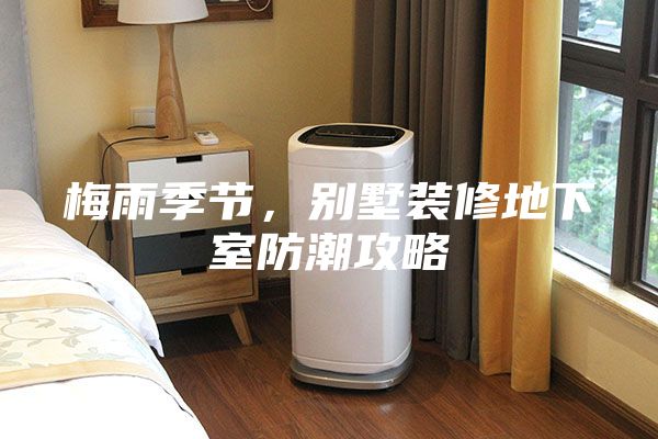 梅雨季節(jié)，別墅裝修地下室防潮攻略