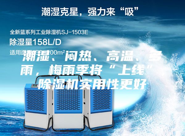 潮濕、悶熱、高溫、多雨，梅雨季將“上線”，除濕機實用性更好