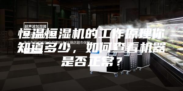 恒溫恒濕機(jī)的工作原理你知道多少，如何查看機(jī)器是否正常？