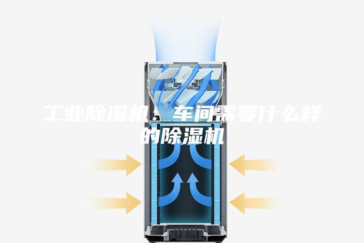 工業(yè)除濕機(jī)：車間需要什么樣的除濕機(jī)