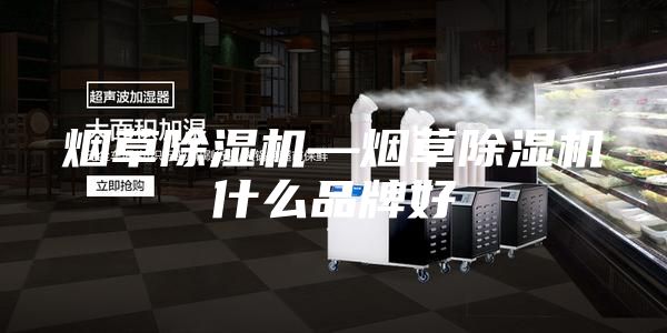 煙草除濕機—煙草除濕機什么品牌好