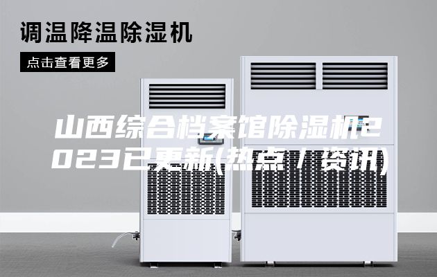 山西綜合檔案館除濕機(jī)2023已更新(熱點／資訊)