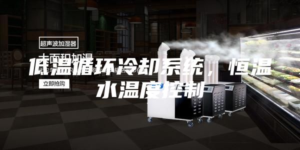 低溫循環冷卻系統，恒溫水溫度控制