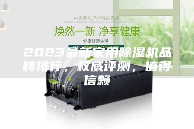2023最新家用除濕機(jī)品牌排行，權(quán)威評測，值得信賴