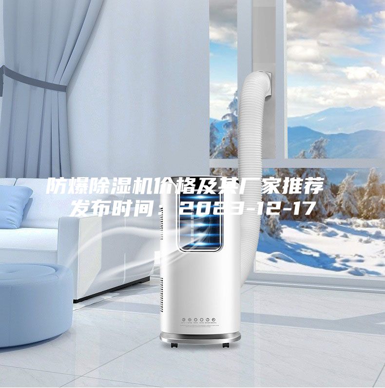 防爆除濕機(jī)價(jià)格及其廠家推薦 發(fā)布時(shí)間：2023-12-17