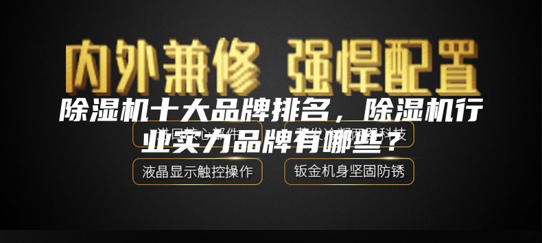 除濕機十大品牌排名，除濕機行業實力品牌有哪些？