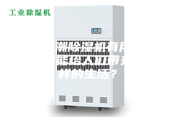 家用防潮除濕機有用嗎—除濕機能給人們帶來怎么樣的生活？