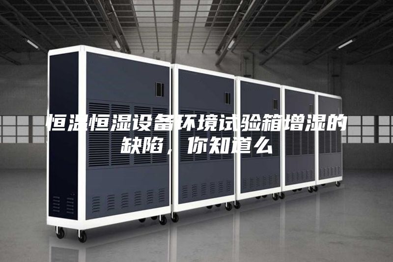 恒溫恒濕設備環境試驗箱增濕的缺陷，你知道么