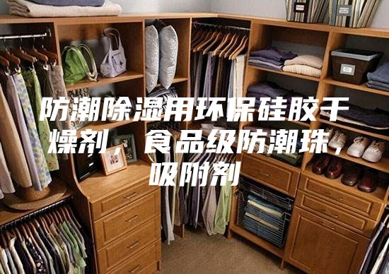 防潮除濕用環保硅膠干燥劑，食品級防潮珠，吸附劑