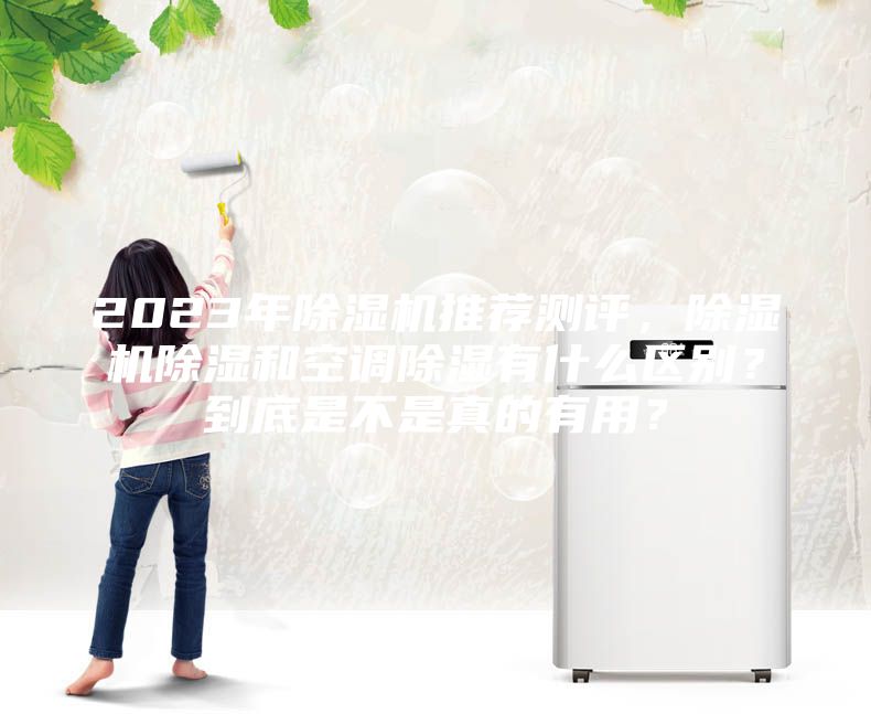 2023年除濕機推薦測評，除濕機除濕和空調除濕有什么區別？到底是不是真的有用？