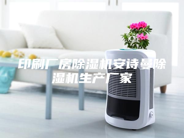 印刷廠房除濕機安詩曼除濕機生產(chǎn)廠家
