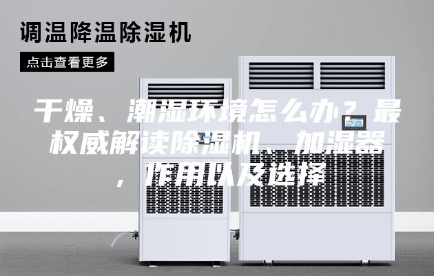 干燥、潮濕環境怎么辦？最權威解讀除濕機、加濕器，作用以及選擇