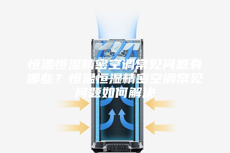 恒溫恒濕精密空調常見問題有哪些？恒溫恒濕精密空調常見問題如何解決