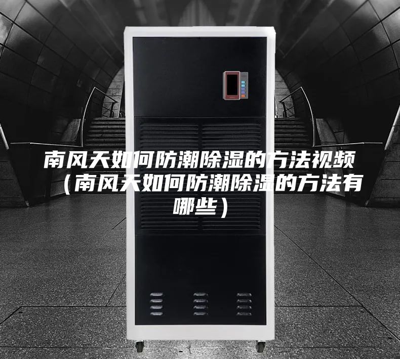 南風(fēng)天如何防潮除濕的方法視頻（南風(fēng)天如何防潮除濕的方法有哪些）