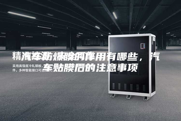 汽車防爆膜的作用有哪些，汽車貼膜后的注意事項