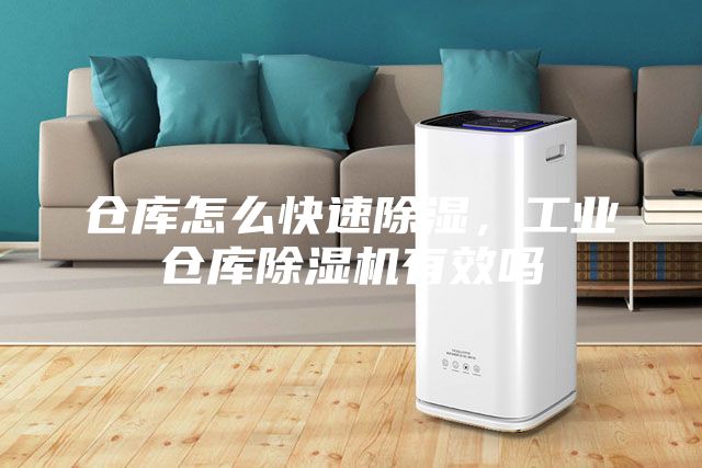 倉(cāng)庫(kù)怎么快速除濕，工業(yè)倉(cāng)庫(kù)除濕機(jī)有效嗎
