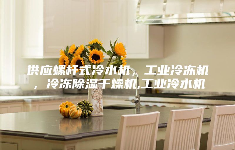 供應(yīng)螺桿式冷水機，工業(yè)冷凍機，冷凍除濕干燥機,工業(yè)冷水機