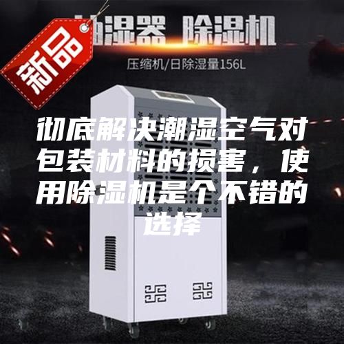 徹底解決潮濕空氣對(duì)包裝材料的損害，使用除濕機(jī)是個(gè)不錯(cuò)的選擇