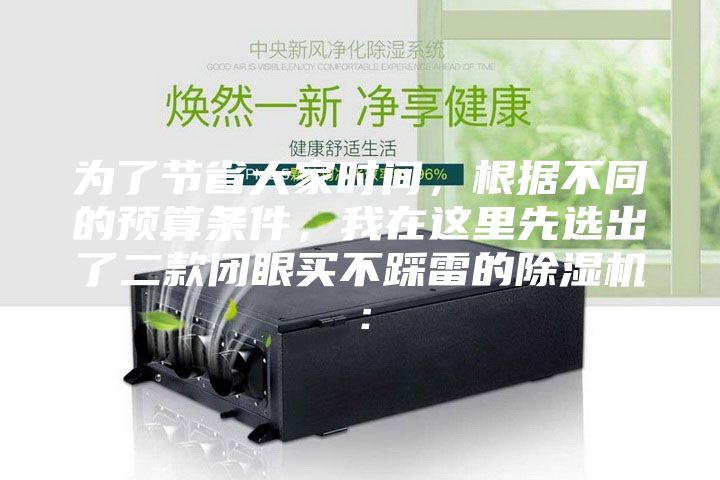 為了節(jié)省大家時間，根據(jù)不同的預(yù)算條件，我在這里先選出了二款閉眼買不踩雷的除濕機：