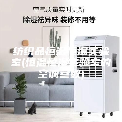 紡織品恒溫恒濕實驗室(恒溫恒濕實驗室的空調(diào)參數(shù))