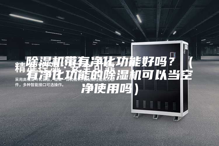 除濕機(jī)帶有凈化功能好嗎？（有凈化功能的除濕機(jī)可以當(dāng)空凈使用嗎）