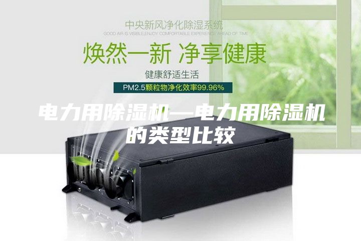 電力用除濕機—電力用除濕機的類型比較