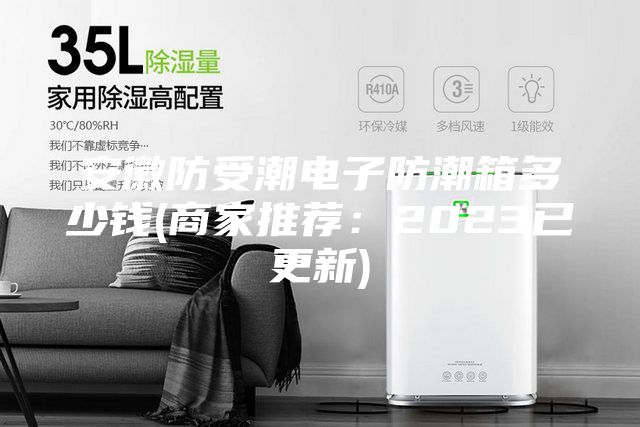 安徽防受潮電子防潮箱多少錢(qián)(商家推薦：2023已更新)