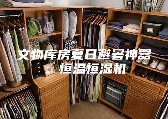 文物庫房夏日避暑神器：恒溫恒濕機(jī)