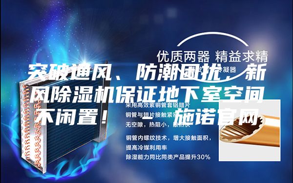 突破通風(fēng)、防潮困擾,新風(fēng)除濕機保證地下室空間不閑置! – 施諾官網(wǎng)