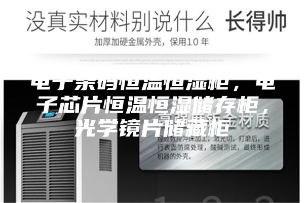 電子條碼恒溫恒濕柜，電子芯片恒溫恒濕儲存柜，光學鏡片儲藏柜