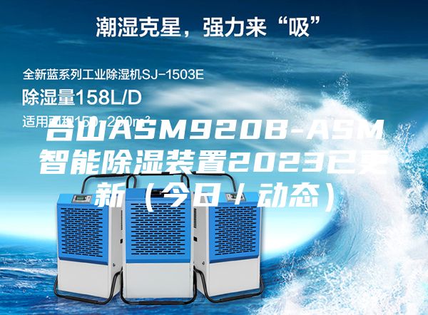 臺山ASM920B-ASM智能除濕裝置2023已更新(今日/動態(tài))