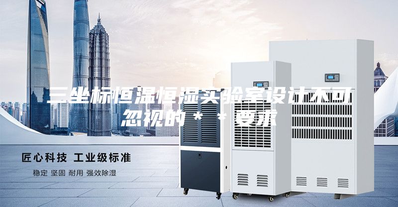 三坐標(biāo)恒溫恒濕實驗室設(shè)計不可忽視的**要求