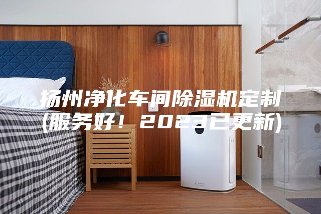 揚州凈化車間除濕機定制(服務好！2023已更新)